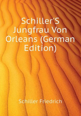 Schiller Friedrich Schiller.S Jungfrau Von Orleans (German Edition)