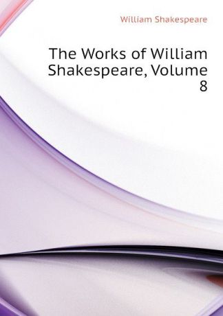 Уильям Шекспир The Works of William Shakespeare, Volume 8