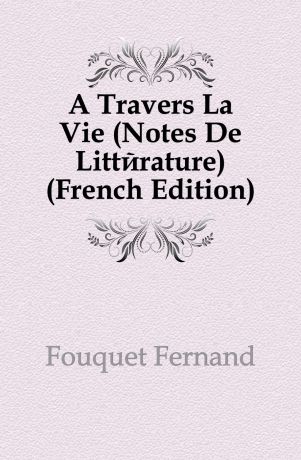 Fouquet Fernand A Travers La Vie (Notes De Litterature) (French Edition)