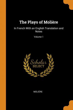Molière The Plays of Moliere. In French With an English Translation and Notes; Volume 1