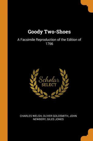 Charles Welsh, Oliver Goldsmith, John Newbery Goody Two-Shoes. A Facsimile Reproduction of the Edition of 1766