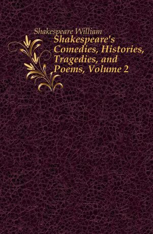 Уильям Шекспир Shakespeare.s Comedies, Histories, Tragedies, and Poems, Volume 2