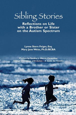 Lynne Stern Feiges Esq., May Jane Weiss PhD BCBA Sibling Stories. Reflections on Life with a Brother or Sister on the Autism Spectrum