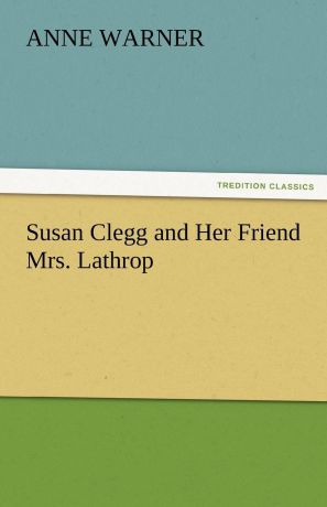 Anne Warner Susan Clegg and Her Friend Mrs. Lathrop