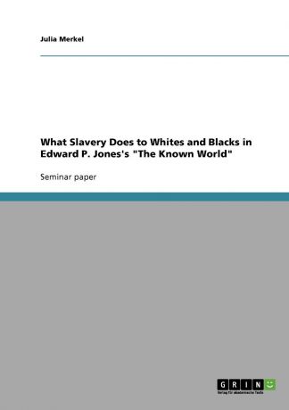 Julia Merkel What Slavery Does to Whites and Blacks in Edward P. Jones.s "The Known World"