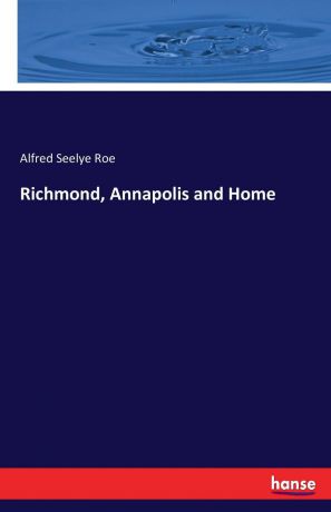 Alfred Seelye Roe Richmond, Annapolis and Home
