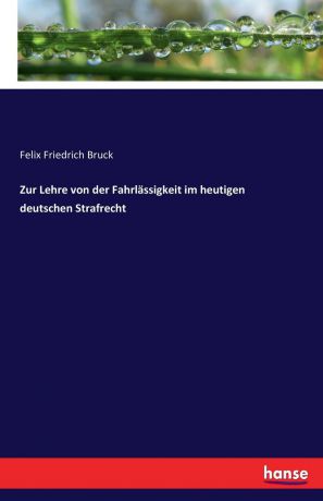 Felix Friedrich Bruck Zur Lehre von der Fahrlassigkeit im heutigen deutschen Strafrecht