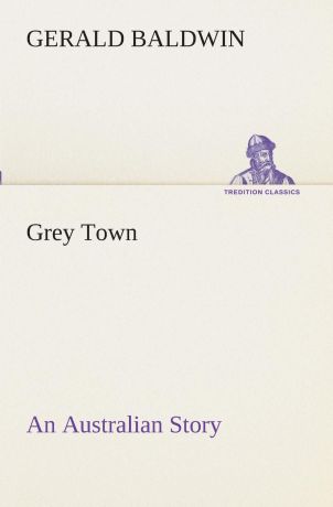 Gerald Baldwin Grey Town An Australian Story