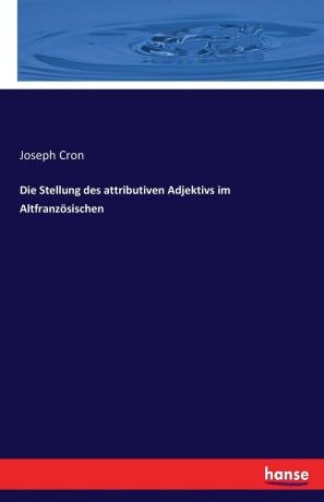 Joseph Cron Die Stellung des attributiven Adjektivs im Altfranzosischen