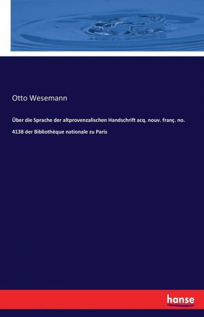 Otto Wesemann Uber die Sprache der altprovenzalischen Handschrift acq. nouv. franc. no. 4138 der Bibliotheque nationale zu Paris