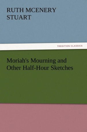Ruth McEnery Stuart Moriah.s Mourning and Other Half-Hour Sketches