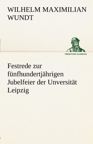 Wilhelm Maximilian Wundt Festrede Zur Funfhundertjahrigen Jubelfeier Der Unversitat Leipzig
