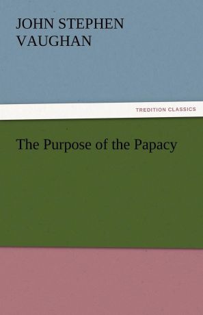 John S. Vaughan The Purpose of the Papacy