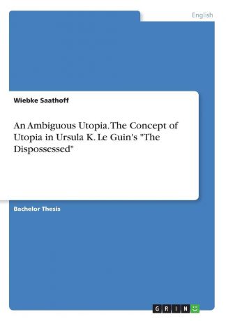 Wiebke Saathoff An Ambiguous Utopia. The Concept of Utopia in Ursula K. Le Guin.s "The Dispossessed"