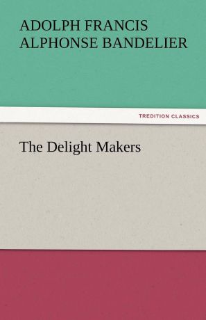 Adolph Francis Alphonse Bandelier The Delight Makers