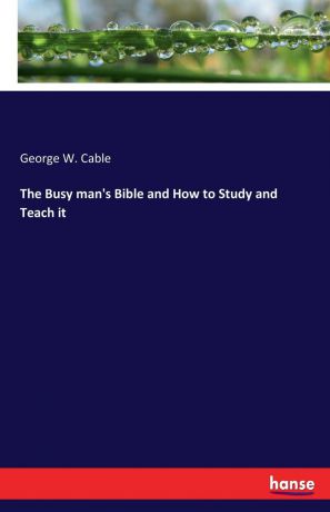 George W. Cable The Busy man.s Bible and How to Study and Teach it