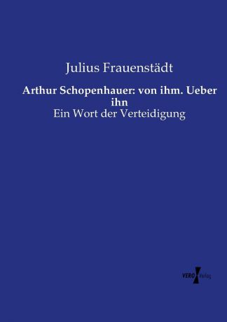 Julius Frauenstädt Arthur Schopenhauer. von ihm. Ueber ihn