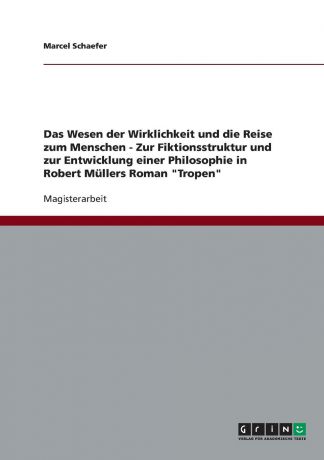 Marcel Schaefer Das Wesen der Wirklichkeit und die Reise zum Menschen - Zur Fiktionsstruktur und zur Entwicklung einer Philosophie in Robert Mullers Roman "Tropen"
