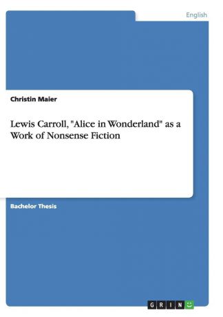 Christin Maier Lewis Carroll, "Alice in Wonderland" as a Work of Nonsense Fiction
