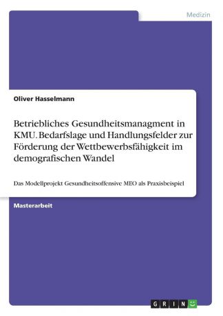 Oliver Hasselmann Betriebliches Gesundheitsmanagment in KMU. Bedarfslage und Handlungsfelder zur Forderung der Wettbewerbsfahigkeit im demografischen Wandel