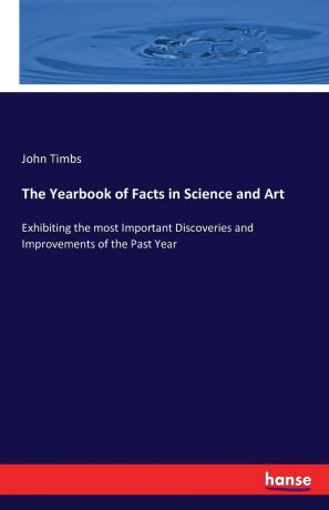 John Timbs The Yearbook of Facts in Science and Art