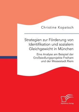 Christine Kopatsch Strategien zur Forderung von Identifikation und sozialem Gleichgewicht in Munchen. Eine Analyse am Beispiel der Grosssiedlungsprojekte Freiham und der Messestadt Riem