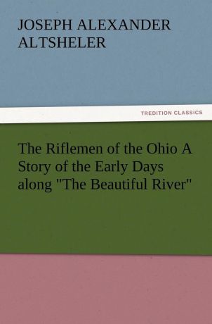 Joseph A. Altsheler The Riflemen of the Ohio a Story of the Early Days Along the Beautiful River