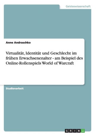 Anne Andraschko Virtualitat, Identitat und Geschlecht im fruhen Erwachsenenalter - am Beispiel des Online-Rollenspiels World of Warcraft