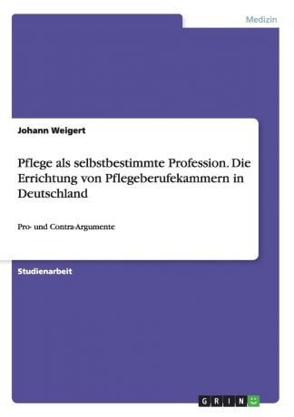 Johann Weigert Pflege als selbstbestimmte Profession. Die Errichtung von Pflegeberufekammern in Deutschland
