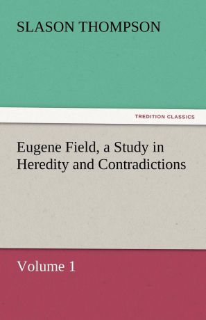 Slason Thompson Eugene Field, a Study in Heredity and Contradictions