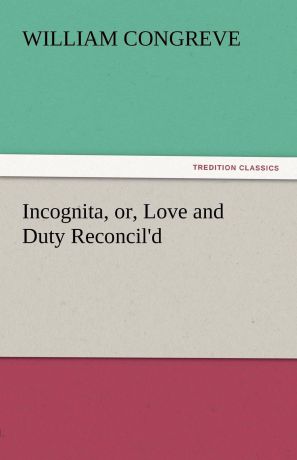 William Congreve Incognita, Or, Love and Duty Reconcil.d