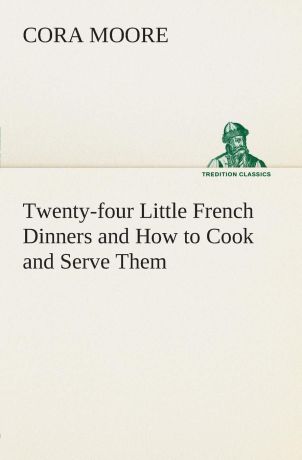 Cora Moore Twenty-four Little French Dinners and How to Cook and Serve Them