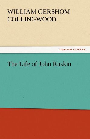 William Gershom Collingwood The Life of John Ruskin