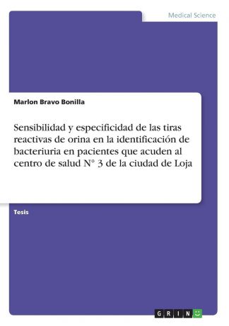 Marlon Bravo Bonilla Sensibilidad y especificidad de las tiras reactivas de orina en la identificacion de bacteriuria en pacientes que acuden al centro de salud N. 3 de la ciudad de Loja