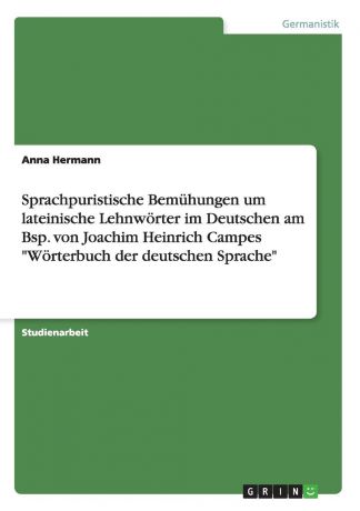 Anna Hermann Sprachpuristische Bemuhungen um lateinische Lehnworter im Deutschen am Bsp. von Joachim Heinrich Campes "Worterbuch der deutschen Sprache"