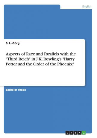 S. L.-Görg Aspects of Race and Parallels with the "Third Reich" in J.K. Rowling.s "Harry Potter and the Order of the Phoenix"