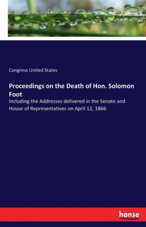 Congress United States Proceedings on the Death of Hon. Solomon Foot