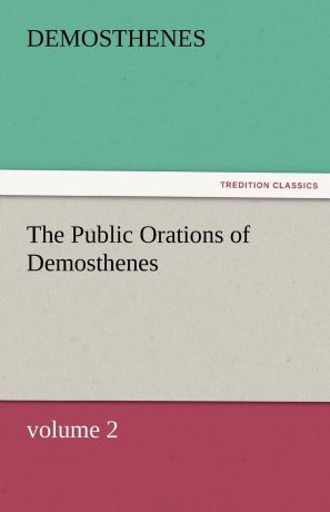 Demosthenes The Public Orations of Demosthenes, Volume 2