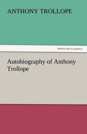 Anthony Trollope Autobiography of Anthony Trollope