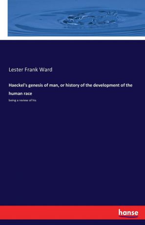 Lester Frank Ward Haeckel.s genesis of man, or history of the development of the human race
