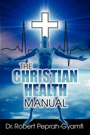 Robert Peprah-Gyamfi THE CHRISTIAN HEALTH MANUAL