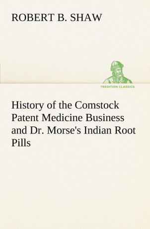 Robert B. Shaw History of the Comstock Patent Medicine Business and Dr. Morse.s Indian Root Pills