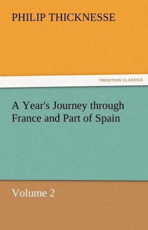 Philip Thicknesse A Year.s Journey Through France and Part of Spain, Volume 2