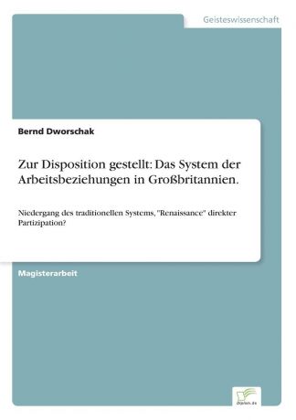 Bernd Dworschak Zur Disposition gestellt. Das System der Arbeitsbeziehungen in Grossbritannien.