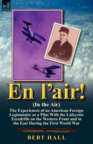 Bert Hall En l.air. (In the Air). the Experiences of an American Foreign Legionnaire as a Pilot With the Lafayette Escadrille on the Western Front and in the East During the First World War