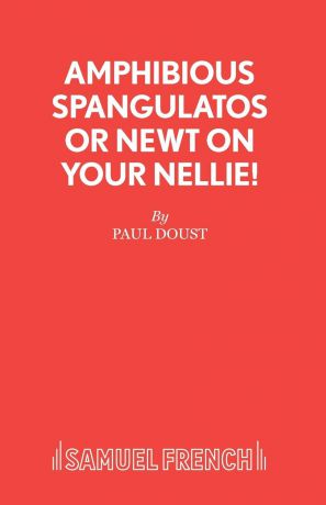 Paul Doust Amphibious Spangulatos or Newt on Your Nellie. - A Farce