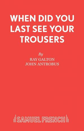 Ray Galton, John Antrobus When Did You Last See your Trousers