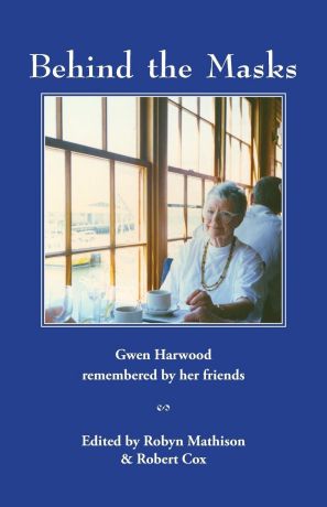 Behind the Masks. Gwen Harwood remembered by her friends
