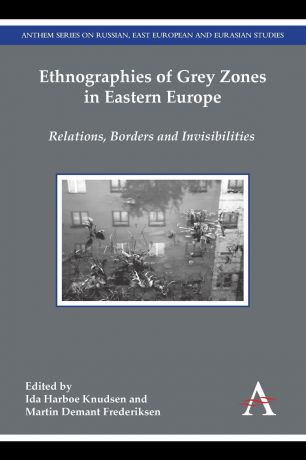 Ethnographies of Grey Zones in Eastern Europe. Relations, Borders and Invisibilities
