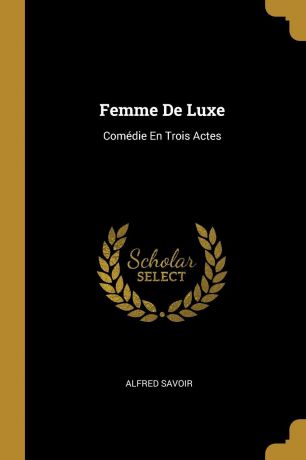 Alfred Savoir Femme De Luxe. Comedie En Trois Actes